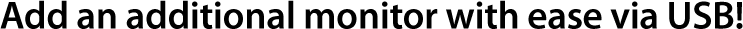Add an additioanl monitor with ease via USB!